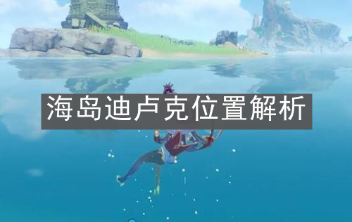 《原神手游》海岛迪卢克位置解析