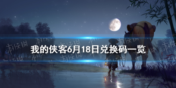 《我的侠客》6月18日兑换码一览 6月18日最新兑换码