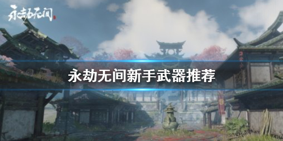 《永劫无间》新手用什么武器？新手武器推荐