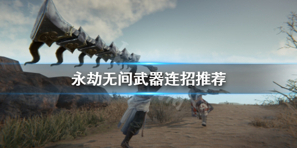 《永劫无间》武器连招有哪些？武器连招推荐