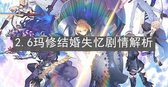 《FGO》2.6玛修结婚失忆剧情解析