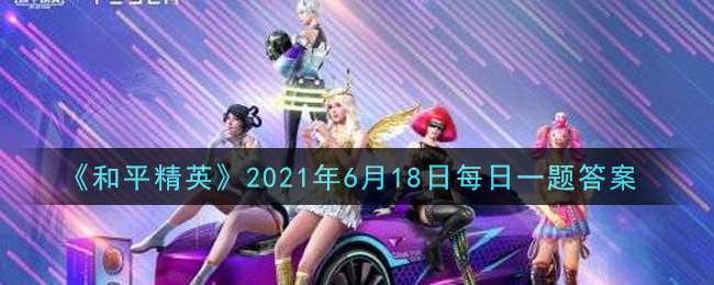 《和平精英》6月18日每日一题答案介绍