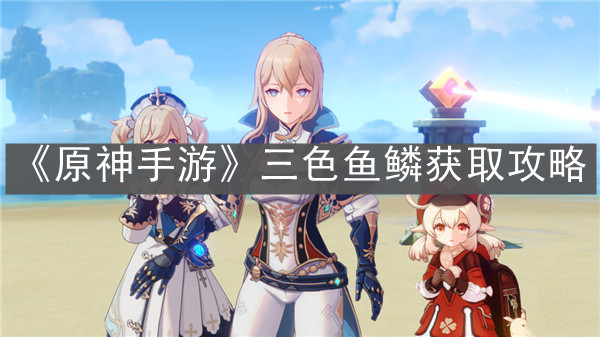 《原神手游》三色鱼鳞获取攻略