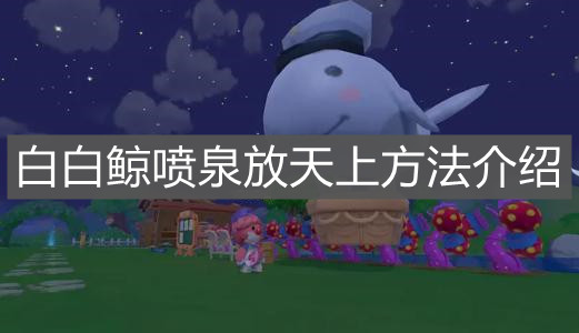 《摩尔庄园手游》白白鲸喷泉放天上方法介绍