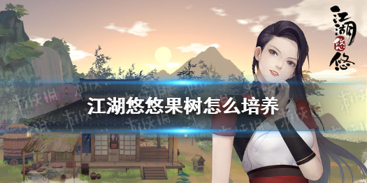 《江湖悠悠》果树怎么培养 果树培养攻略