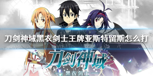 《刀剑神域黑衣剑士王牌》亚斯特留斯怎么打 亚斯特留斯攻略