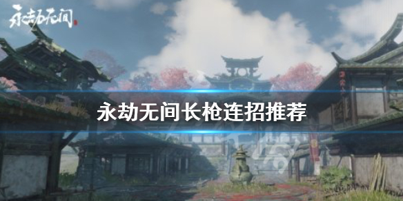 《永劫无间》长枪连招有哪些？长枪连招推荐