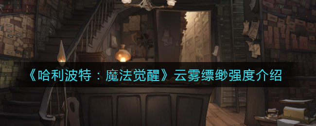 《哈利波特：魔法觉醒》云雾缥缈强度讲解