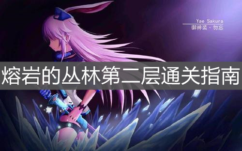 《崩坏3》熔岩的丛林第二层通关指南