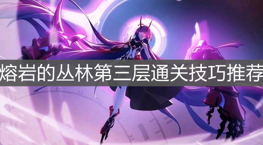 《崩坏3》熔岩的丛林第三层通关技巧推荐