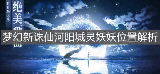 《梦幻新诛仙》河阳城灵妖妖位置解析
