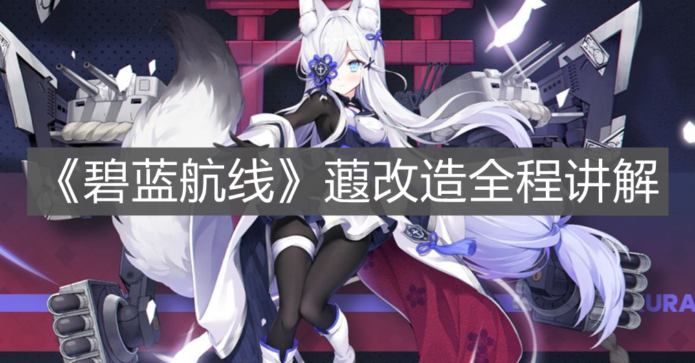 《碧蓝航线》蕸改造全程讲解
