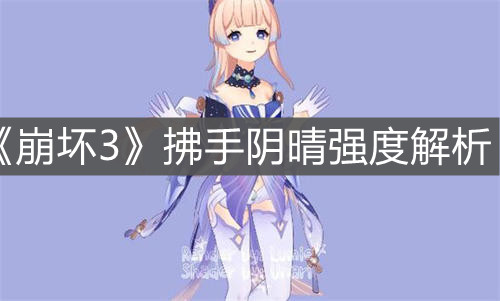《崩坏3》拂手阴晴强度解析