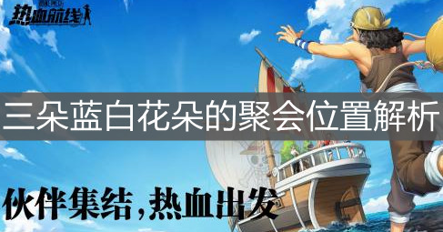 《航海王热血航线》三朵蓝白花朵的聚会位置解析