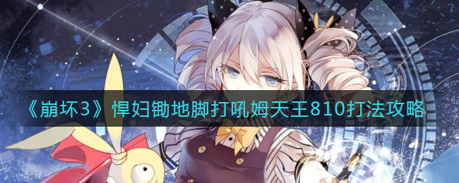 《崩坏3》悍妇锄地脚打吼姆天王810打法讲解