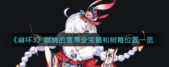 《崩坏3》燃烧的雪原全宝箱和树莓详细位置