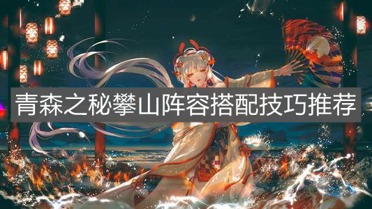《阴阳师》青森之秘攀山阵容搭配技巧推荐