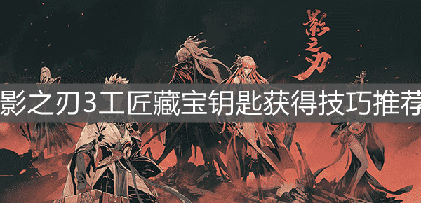 《影之刃3》工匠藏宝钥匙获得技巧推荐