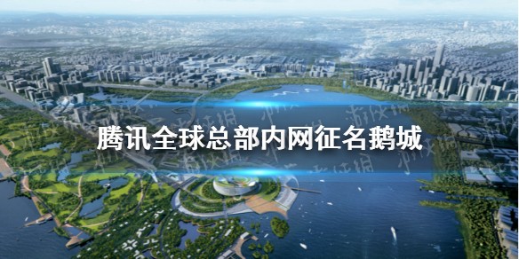 腾讯全球总部内网征名鹅城详情介绍