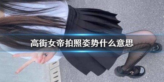 高街女帝拍照姿势是什么梗