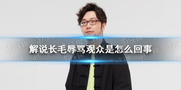 解说长毛辱骂观众是怎么回事