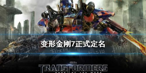 变形金刚7叫什么名字 变形金刚7正式定名
