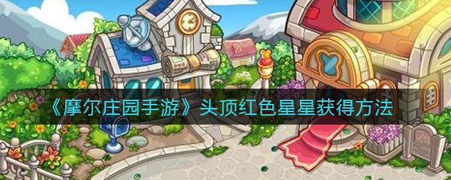 《摩尔庄园手游》头顶红色星星获得方法