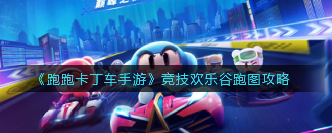 《跑跑卡丁车手游》竞技欢乐谷跑图攻略