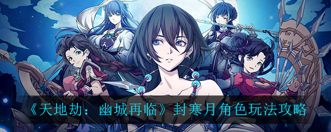 《天地劫：幽城再临》封寒月角色玩法推荐