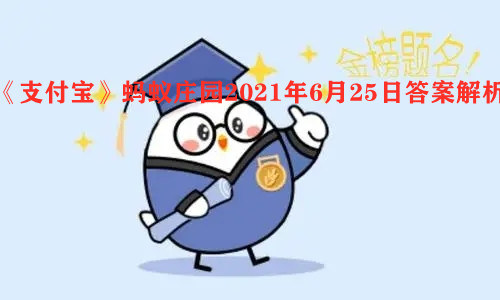 《支付宝》蚂蚁庄园2021年6月25日答案解析