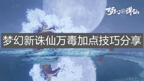 《梦幻新诛仙》万毒加点技巧分享
