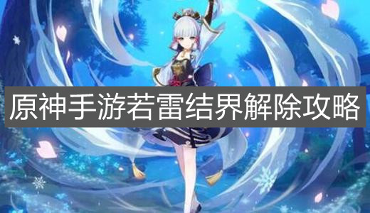 《原神手游》若雷结界解除攻略