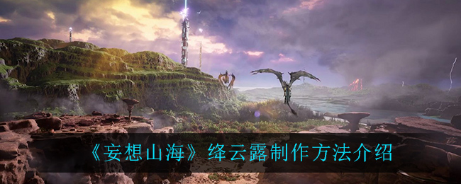 《妄想山海》绛云露制作方法详解
