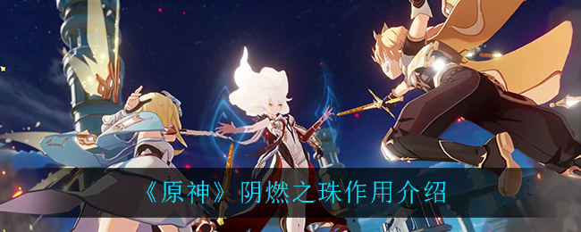 《原神》阴燃之珠作用解析