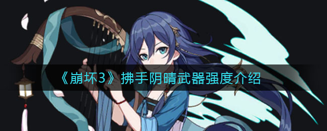 《崩坏3》拂手阴晴武器强度介绍