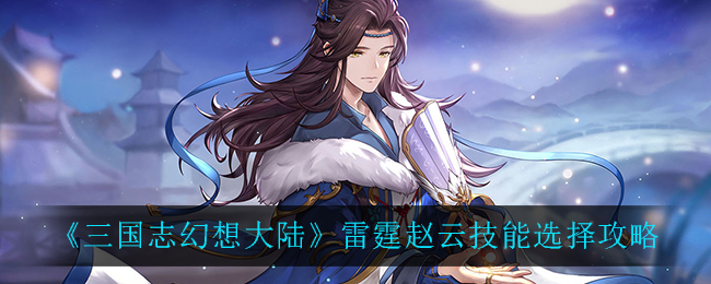 《三国志幻想大陆》雷霆赵云技能选择攻略