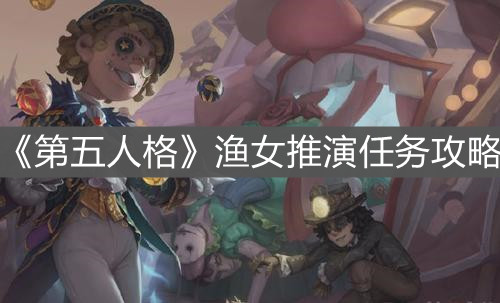 《第五人格》渔女推演任务攻略