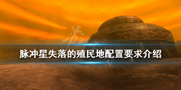 《脉冲星失落的殖民地》配置要求是什么？配置要求介绍