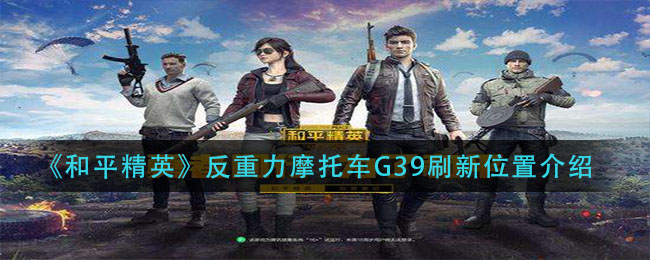 《和平精英》反重力摩托车G39刷新位置详细
