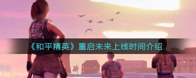 《和平精英》重启未来上线时间介绍