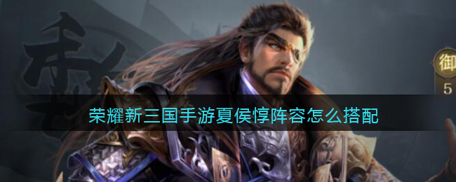 荣耀新三国手游夏侯惇阵容怎么搭配