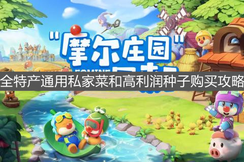 《摩尔庄园手游》全特产通用私家菜和高利润种子购买攻略