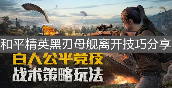 《和平精英》黑刃母舰离开技巧分享