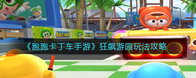 《跑跑卡丁车手游》狂飙游园玩法攻略