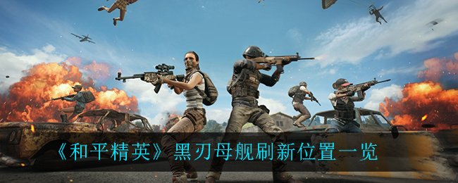 《和平精英》黑刃母舰刷新位置一览