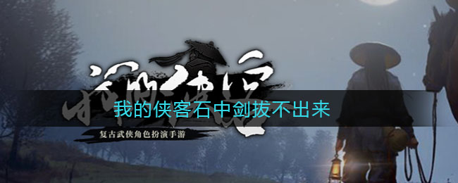 我的侠客石中剑拔不出来