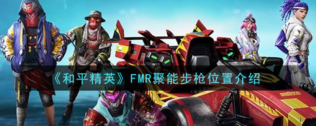 《和平精英》FMR聚能步枪位置介绍