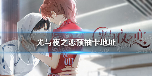 《光与夜之恋》预抽卡在哪 预抽卡地址分享