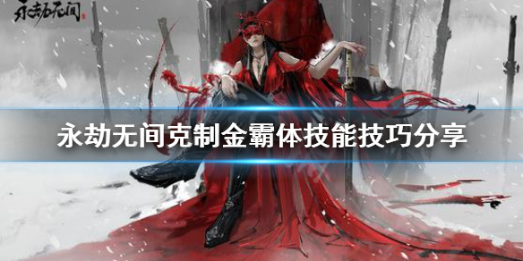 《永劫无间》长枪金霸体怎么克制？克制金霸体技能技巧分享