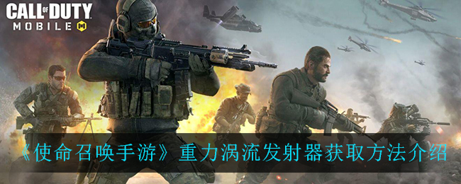 《使命召唤手游》重力涡流发射器获得方式一览